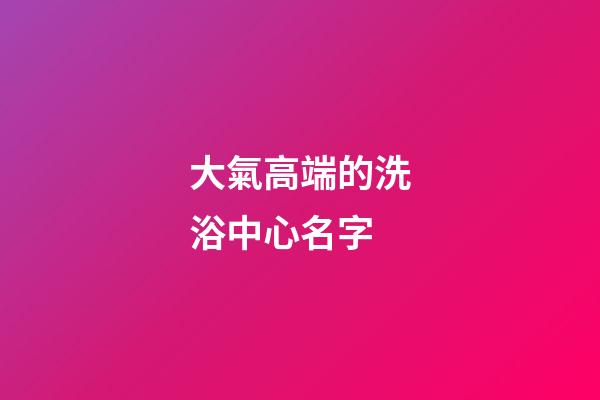 大氣高端的洗浴中心名字