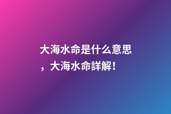 大海水命是什么意思，大海水命詳解！