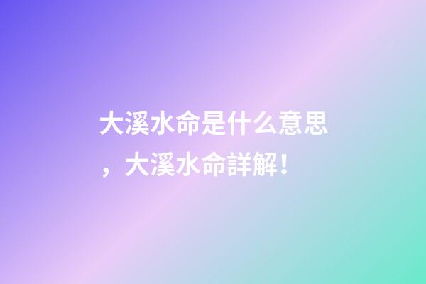 大溪水命是什么意思，大溪水命詳解！
