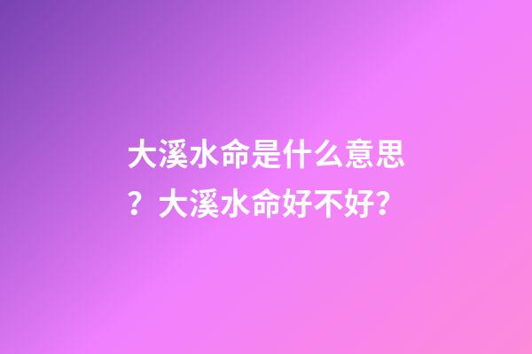 大溪水命是什么意思？大溪水命好不好？