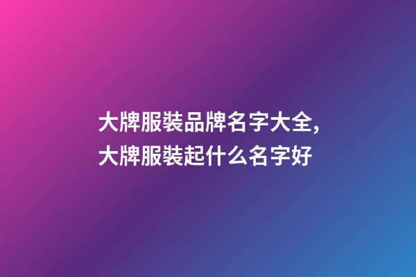 大牌服裝品牌名字大全,大牌服裝起什么名字好-第1張-商標起名-玄機派
