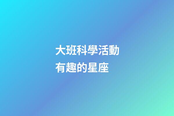 大班科學活動有趣的星座-第1張-星座運勢-玄機派