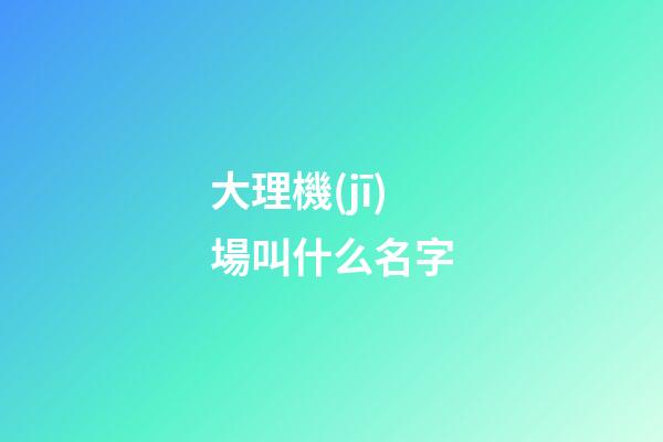 大理機(jī)場叫什么名字