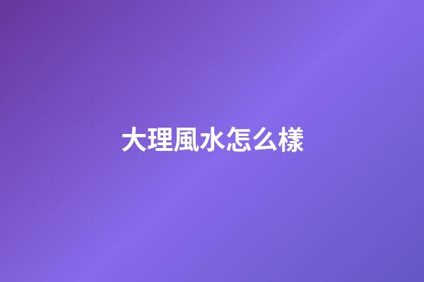 大理風水怎么樣