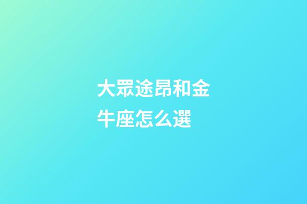 大眾途昂和金牛座怎么選-第1張-星座運勢-玄機派