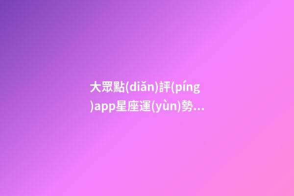 大眾點(diǎn)評(píng)app星座運(yùn)勢(shì)在哪兒-第1張-星座運(yùn)勢(shì)-玄機(jī)派