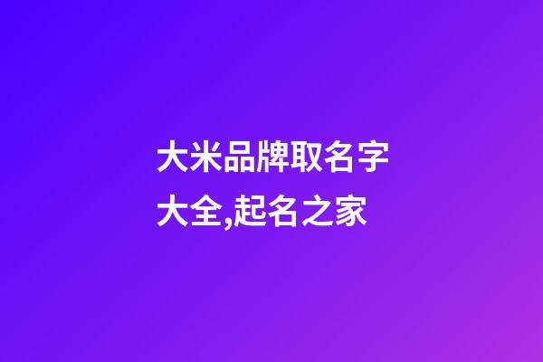 大米品牌取名字大全,起名之家-第1張-商標起名-玄機派