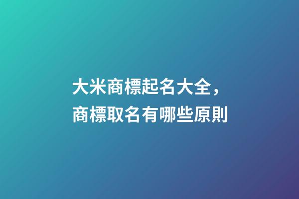 大米商標起名大全，商標取名有哪些原則-第1張-商標起名-玄機派