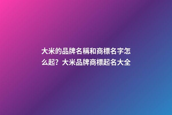 大米的品牌名稱和商標名字怎么起？大米品牌商標起名大全-第1張-商標起名-玄機派
