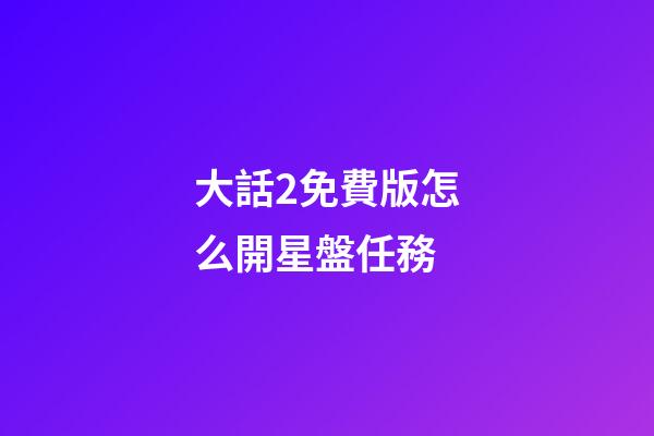 大話2免費版怎么開星盤任務-第1張-星座運勢-玄機派