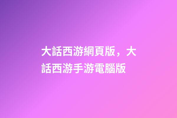 大話西游網頁版，大話西游手游電腦版