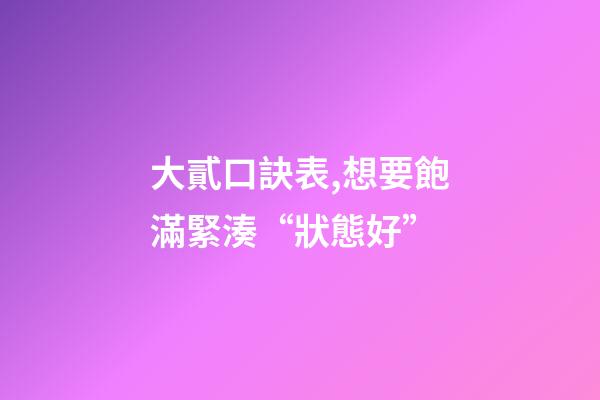 大貳口訣表,想要飽滿緊湊“狀態好”-第1張-觀點-玄機派