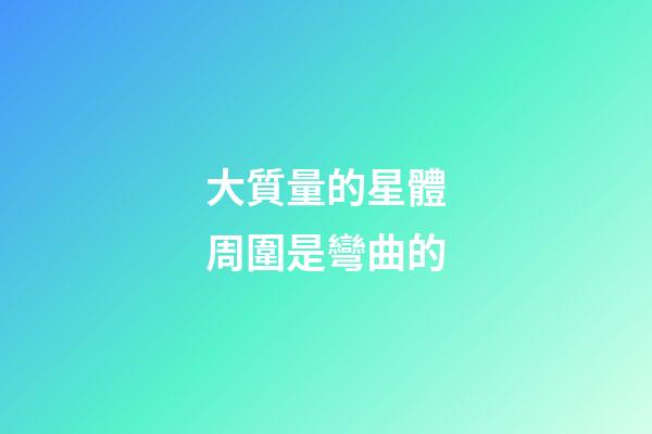 大質量的星體周圍是彎曲的-第1張-星座運勢-玄機派
