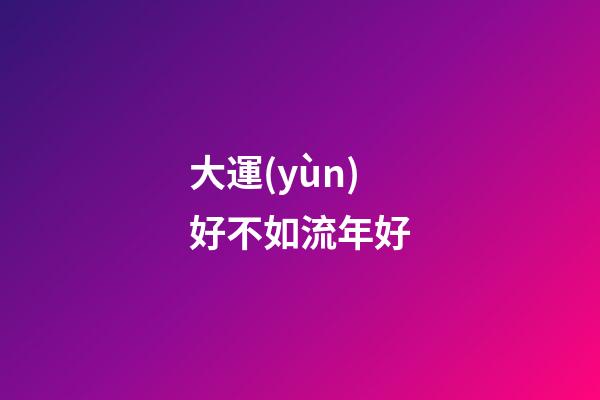 大運(yùn)好不如流年好