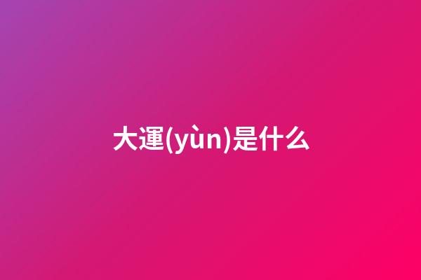 大運(yùn)是什么
