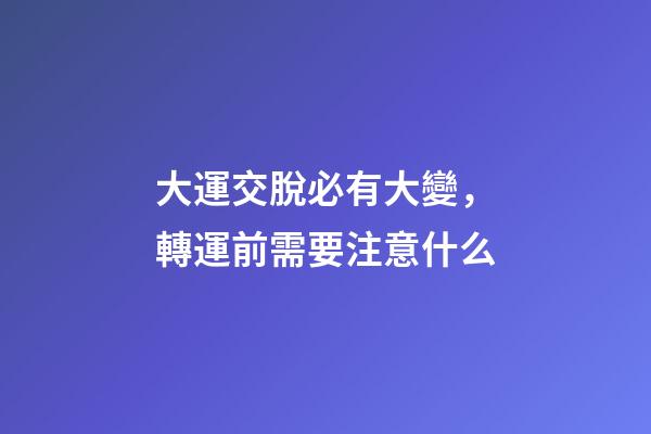 大運交脫必有大變，轉運前需要注意什么