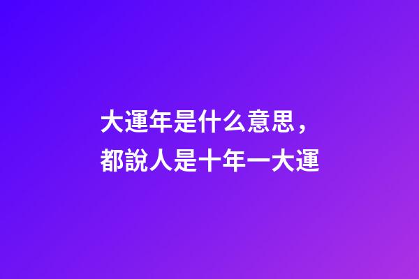 大運年是什么意思，都說人是十年一大運-第1張-觀點-玄機派