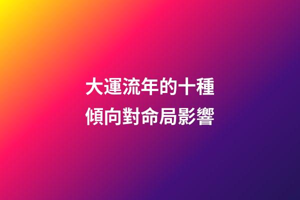 大運流年的十種傾向對命局影響