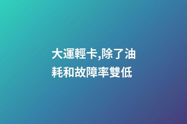 大運輕卡,除了油耗和故障率雙低-第1張-觀點-玄機派