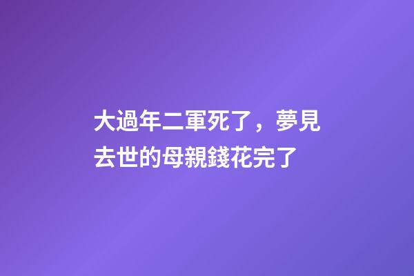 大過年二軍死了，夢見去世的母親錢花完了-第1張-觀點-玄機派