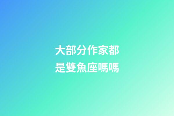 大部分作家都是雙魚座嗎嗎-第1張-星座運勢-玄機派