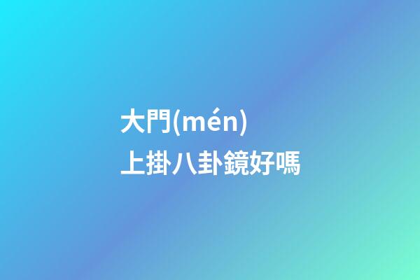 大門(mén)上掛八卦鏡好嗎