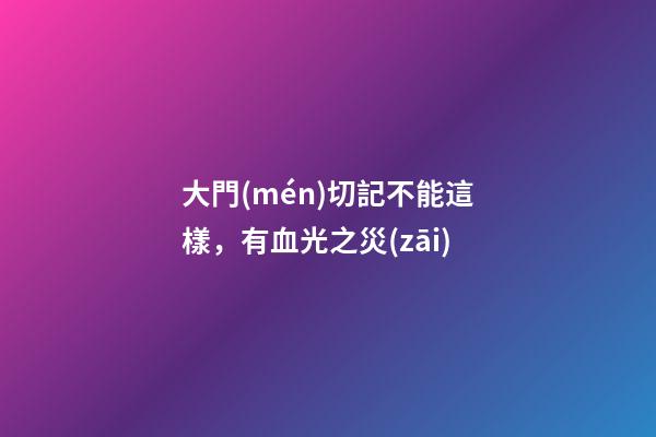 大門(mén)切記不能這樣，有血光之災(zāi)
