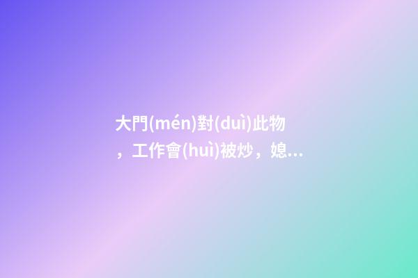 大門(mén)對(duì)此物，工作會(huì)被炒，媳婦跟人跑
