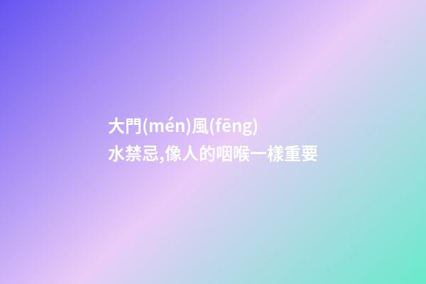 大門(mén)風(fēng)水禁忌,像人的咽喉一樣重要