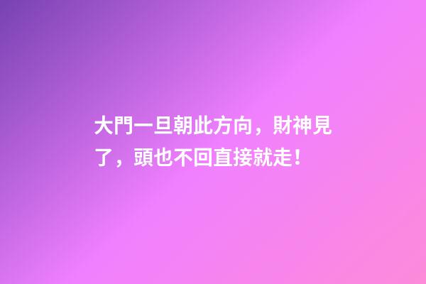 大門一旦朝此方向，財神見了，頭也不回直接就走！