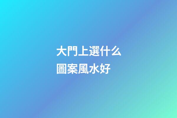 大門上選什么圖案風水好