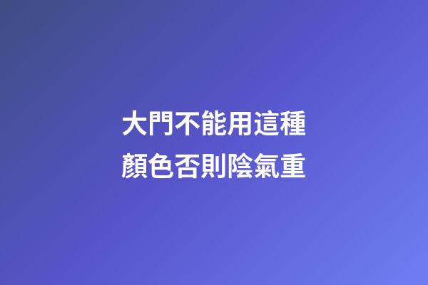 大門不能用這種顏色否則陰氣重