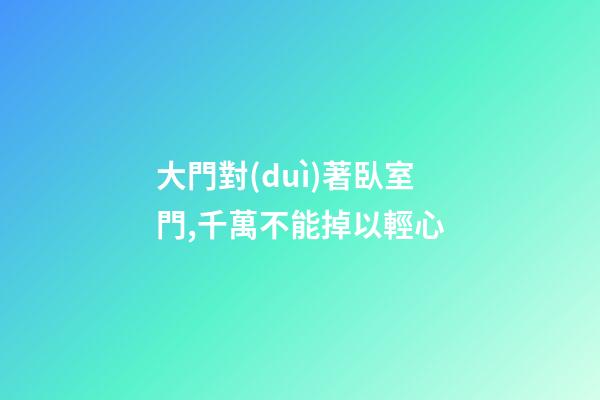 大門對(duì)著臥室門,千萬不能掉以輕心