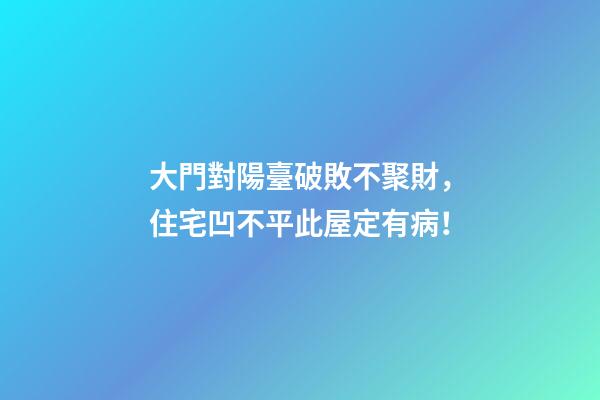 大門對陽臺破敗不聚財，住宅凹不平此屋定有病！