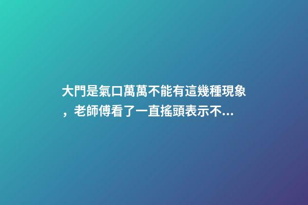 大門是氣口萬萬不能有這幾種現象，老師傅看了一直搖頭表示不好！
