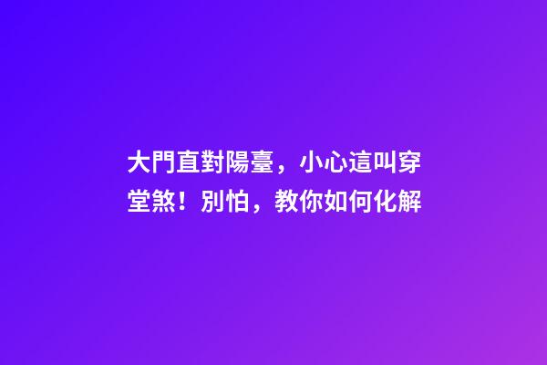 大門直對陽臺，小心這叫穿堂煞！別怕，教你如何化解