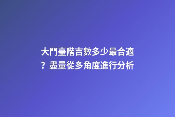 大門臺階吉數多少最合適？盡量從多角度進行分析
