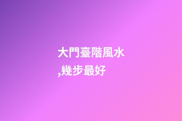 大門臺階風水,幾步最好