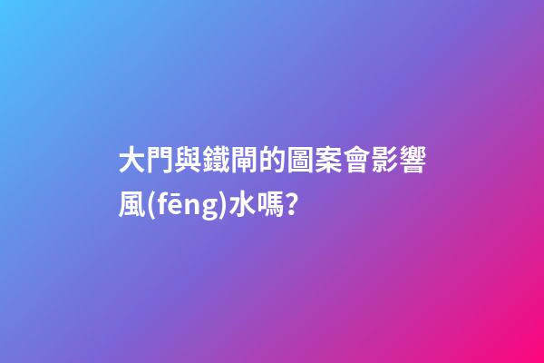 大門與鐵閘的圖案會影響風(fēng)水嗎？