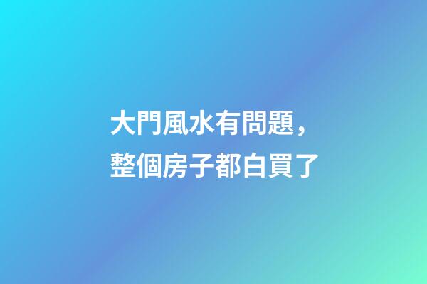 大門風水有問題，整個房子都白買了