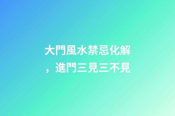 大門風水禁忌化解，進門三見三不見