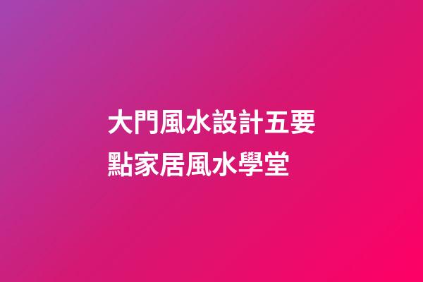 大門風水設計五要點家居風水學堂