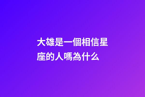 大雄是一個相信星座的人嗎為什么-第1張-星座運勢-玄機派