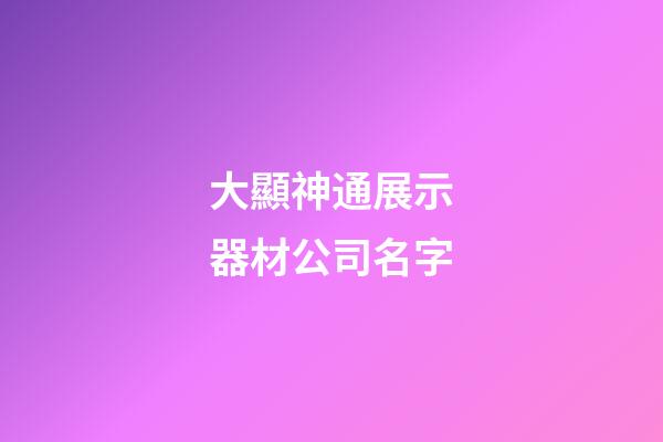 大顯神通展示器材公司名字-第1張-公司起名-玄機派