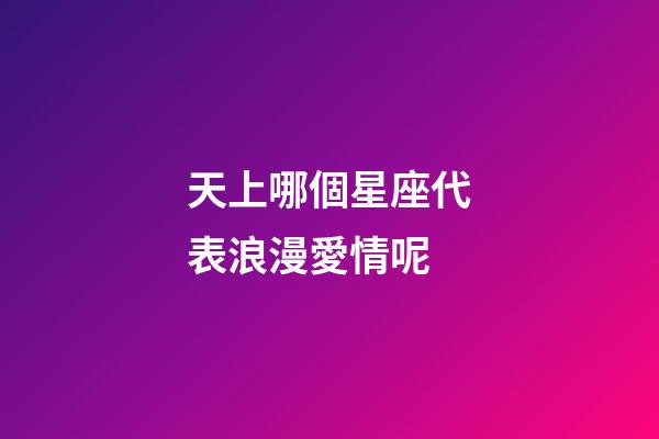 天上哪個星座代表浪漫愛情呢-第1張-星座運勢-玄機派