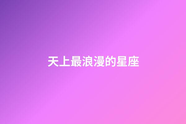 天上最浪漫的星座-第1張-星座運勢-玄機派