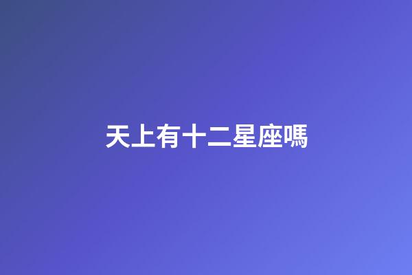 天上有十二星座嗎-第1張-星座運勢-玄機派