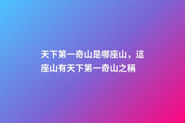 天下第一奇山是哪座山，這座山有天下第一奇山之稱