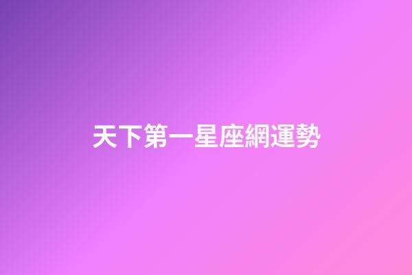 天下第一星座網運勢-第1張-星座運勢-玄機派