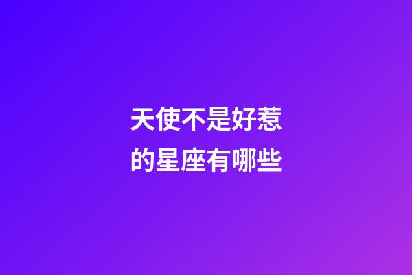 天使不是好惹的星座有哪些-第1張-星座運勢-玄機派